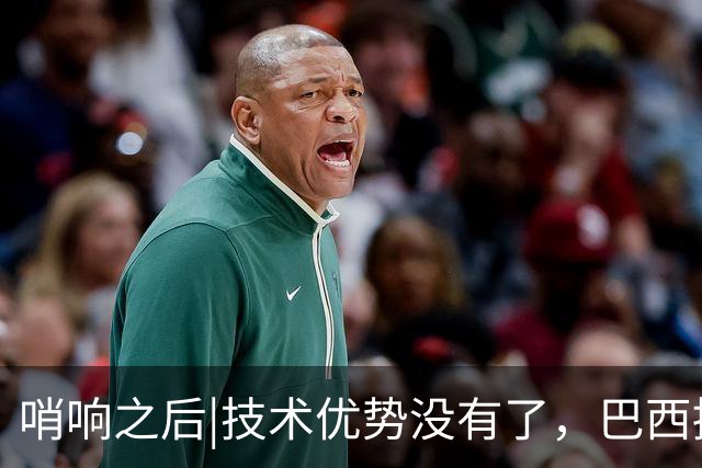 哨响之后|技术优势没有了，巴西接下来该怎么办？