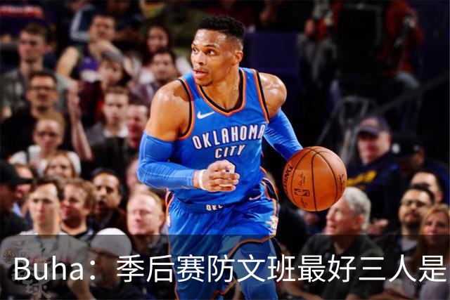 Buha：季后赛防文班最好三人是哈滕&唐斯&米罗 可推可抱可挤开他